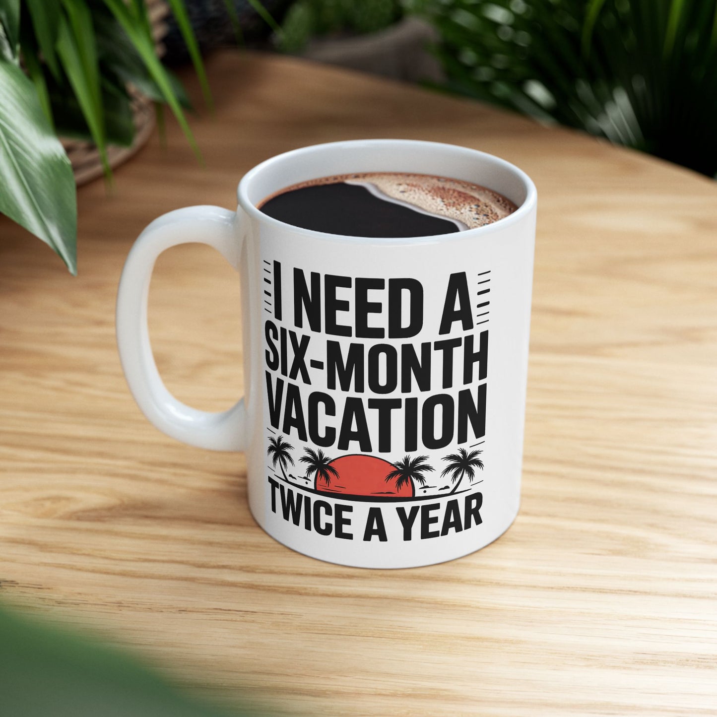 Humor Mug - I Need a Six Month Vacation