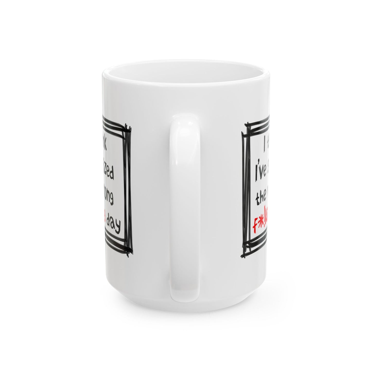 Humor Mug - I Think I've Seized The Wrong F*!king Day