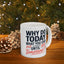 Humor Mug - Why Do Today
